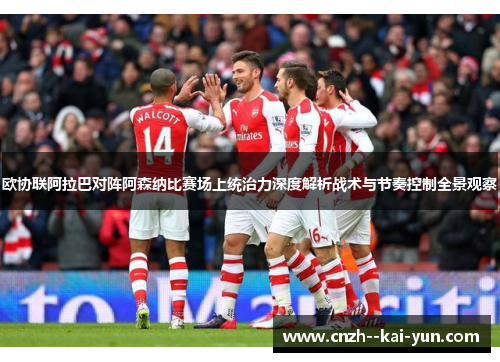 欧协联阿拉巴对阵阿森纳比赛场上统治力深度解析战术与节奏控制全景观察 欧协联阿拉巴对阵阿森纳比赛场上统治力深度解析战术与节奏控制全景观察