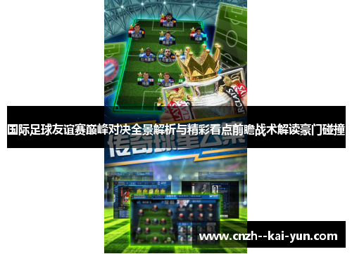 国际足球友谊赛巅峰对决全景解析与精彩看点前瞻战术解读豪门碰撞 国际足球友谊赛巅峰对决全景解析与精彩看点前瞻战术解读豪门碰撞