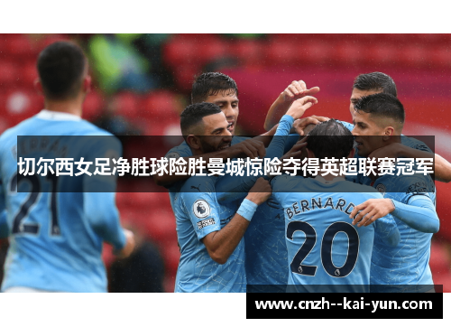 切尔西女足净胜球险胜曼城惊险夺得英超联赛冠军