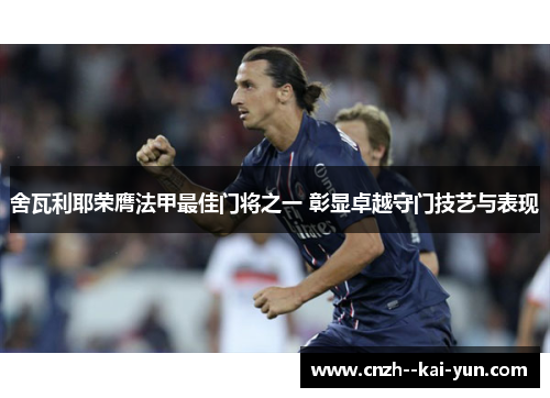 舍瓦利耶荣膺法甲最佳门将之一 彰显卓越守门技艺与表现